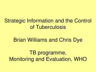 Strategic Information and the Control of Tuberculosis Brian Williams and Chris Dye TB programme, Monitoring and Evaluati