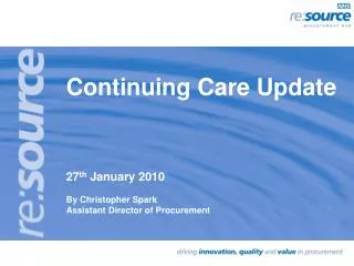 Continuing Care Update 27 th January 2010 By Christopher Spark Assistant Director of Procurement