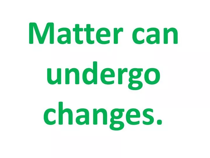 matter can undergo changes