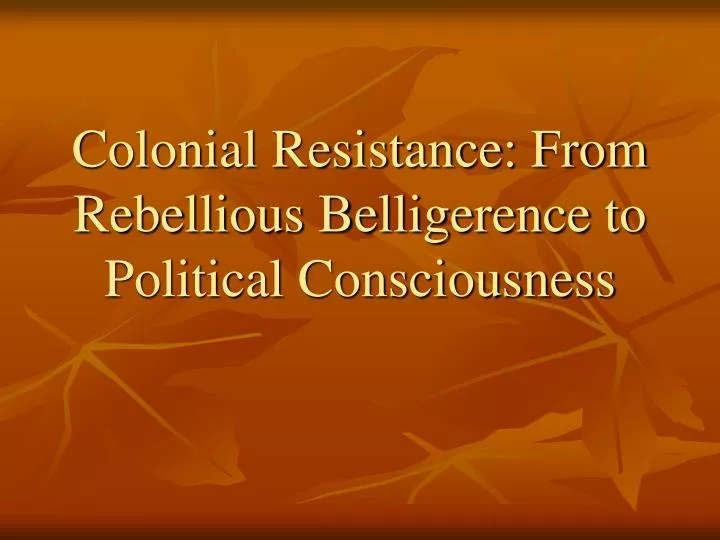 colonial resistance from rebellious belligerence to political consciousness