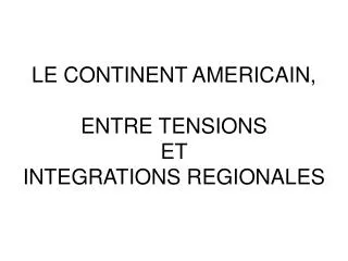 LE CONTINENT AMERICAIN, ENTRE TENSIONS ET INTEGRATIONS REGIONALES