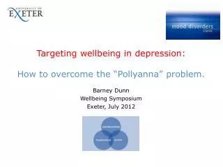 Targeting wellbeing in depression: How to overcome the “ Pollyanna ” problem. Barney Dunn Wellbeing Symposium Exeter,