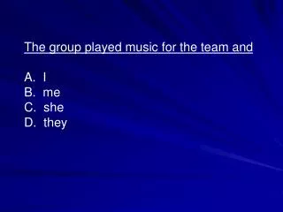 The group played music for the team and A. I B. me C. she D. they