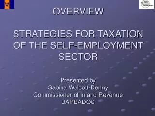 OVERVIEW STRATEGIES FOR TAXATION OF THE SELF-EMPLOYMENT SECTOR Presented by Sabina Walcott-Denny Commissioner of Inland