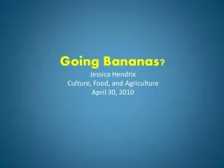 Going Bananas? Jessica Hendrix Culture, Food, and Agriculture April 30, 2010