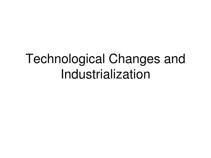 technological changes and industrialization