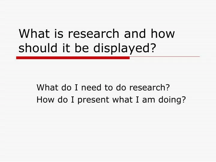 what is research and how should it be displayed