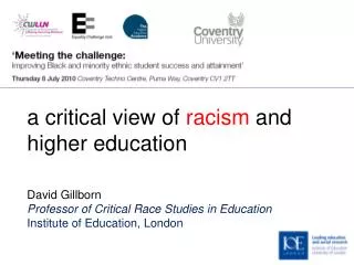 a critical view of racism and higher education David Gillborn Professor of Critical Race Studies in Education Institut
