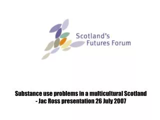 Substance use problems in a multicultural Scotland - Jac Ross presentation 26 July 2007