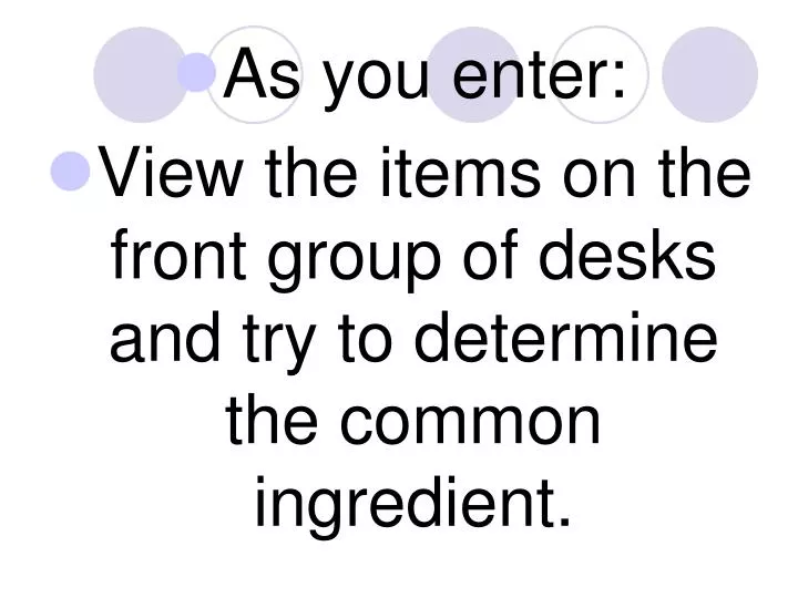 as you enter view the items on the front group of desks and try to determine the common ingredient