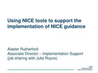 Using NICE tools to support the implementation of NICE guidance Alaster Rutherford Associate Director – Implementation