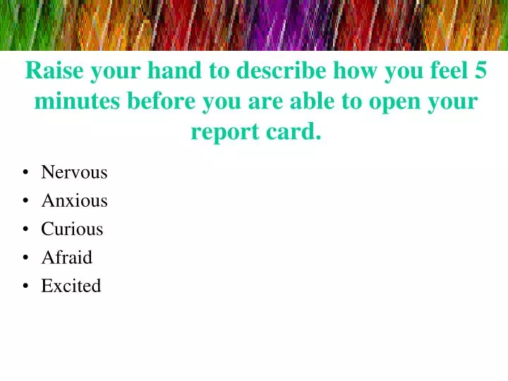 raise your hand to describe how you feel 5 minutes before you are able to open your report card