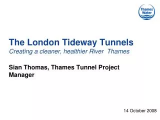 The London Tideway Tunnels Creating a cleaner, healthier River Thames Si a n Thomas, Thames Tunnel Project Manager