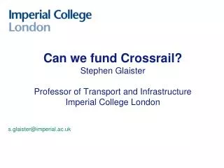Can we fund Crossrail? Stephen Glaister Professor of Transport and Infrastructure Imperial College London