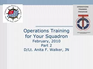 Operations Training for Your Squadron February, 2010 Part 2 D/Lt. Anita F. Walker, JN