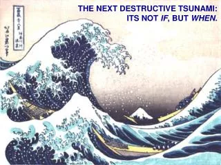 THE NEXT DESTRUCTIVE TSUNAMI: ITS NOT IF , BUT WHEN.