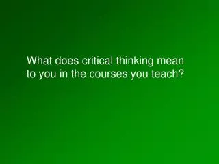 What does critical thinking mean to you in the courses you teach?
