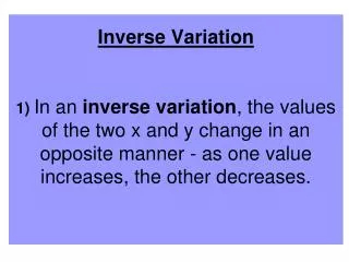 Inverse Variation 1) In an inverse variation , the values of the two x and y change in an opposite manner - as one val