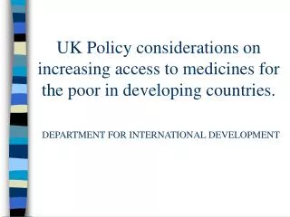 UK Policy considerations on increasing access to medicines for the poor in developing countries. DEPARTMENT FOR INTERNAT