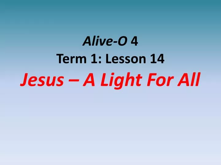 alive o 4 term 1 lesson 14 jesus a light for all