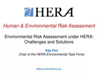 Human &amp; Environmental Risk Assessment Environmental Risk Assessment under HERA: Challenges and Solutions Kay Fox Cha