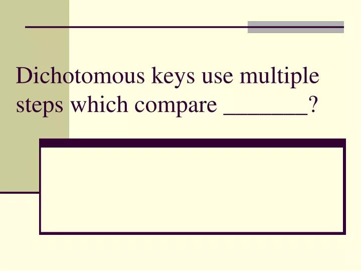dichotomous keys use multiple steps which compare