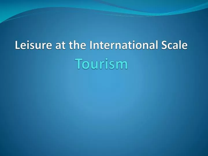 leisure at the international scale tourism