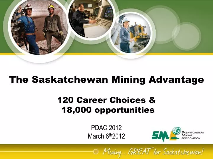 the saskatchewan mining advantage 120 career choices 18 000 opportunities pdac 2012 march 6 th 2012