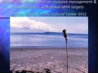 Revival of traditional marine resource management &amp; how this fits in with global MPA targets Francis Hickey, Vanuatu