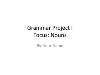 Grammar Project I Focus: Nouns