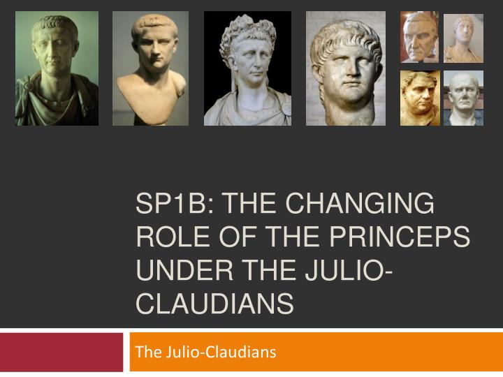 sp1b the changing role of the princeps under the julio claudians