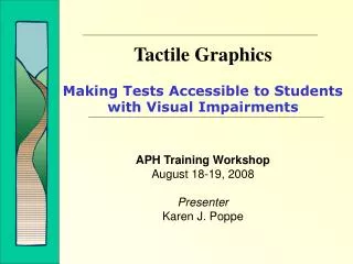Tactile Graphics Making Tests Accessible to Students with Visual Impairments APH Training Workshop August 18-19, 2008 Pr