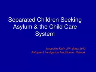 Separated Children Seeking Asylum &amp; the Child Care System Jacqueline Kelly, 27 th March 2012 Refugee &amp; Immigrat