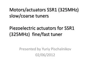 M otors/actuators SSR1 (325MHz) slow/coarse tuners Piezoelectric actuators for SSR1 (325MHz) fine/fast tuner