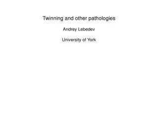 Twinning and other pathologies Andrey Lebedev University of York