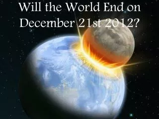 Will the World End on December 21st 2012?