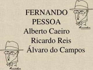 FERNANDO PESSOA Alberto Caeiro 	Ricardo Reis 		Álvaro do Campos