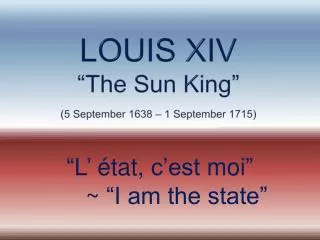 LOUIS XIV “The S un King” (5 September 1638 – 1 September 1715 )