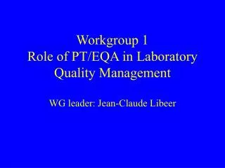 Workgroup 1 Role of PT/EQA in Laboratory Quality Management WG leader: Jean-Claude Libeer