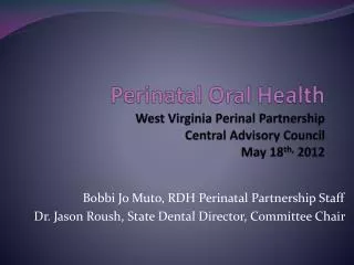Perinatal Oral Health West Virginia Perinal Partnership Central Advisory Council May 18 th, 2012