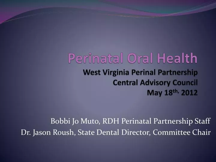 perinatal oral health west virginia perinal partnership central advisory council may 18 th 2012