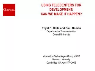 USING TELECENTERS FOR DEVELOPMENT: CAN WE MAKE IT HAPPEN? Royal D. Colle and Raul Roman Department of Communication Cor