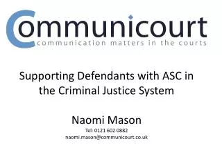 Supporting Defendants with ASC in the Criminal Justice System Naomi Mason Tel: 0121 602 0882 naomi.mason@communicourt.co