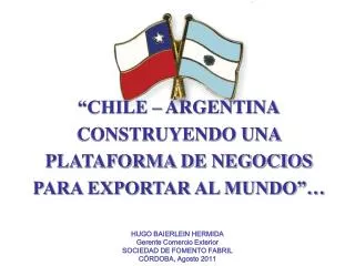 “CHILE – ARGENTINA CONSTRUYENDO UNA PLATAFORMA DE NEGOCIOS PARA EXPORTAR AL MUNDO”…