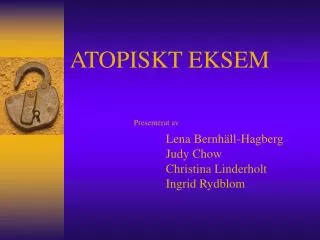ATOPISKT EKSEM Presenterat av Lena Bernhäll-Hagberg 			Judy Chow 			Christina Linderholt 			Ingrid Rydblom