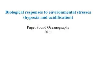 Biological responses to environmental stresses (hypoxia and acidification) Puget Sound Oceanography 2011