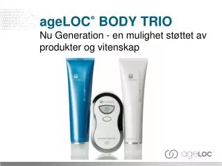 ageLOC ® BODY TRIO Nu Generation - en mulighet støttet av produkter og vitenskap