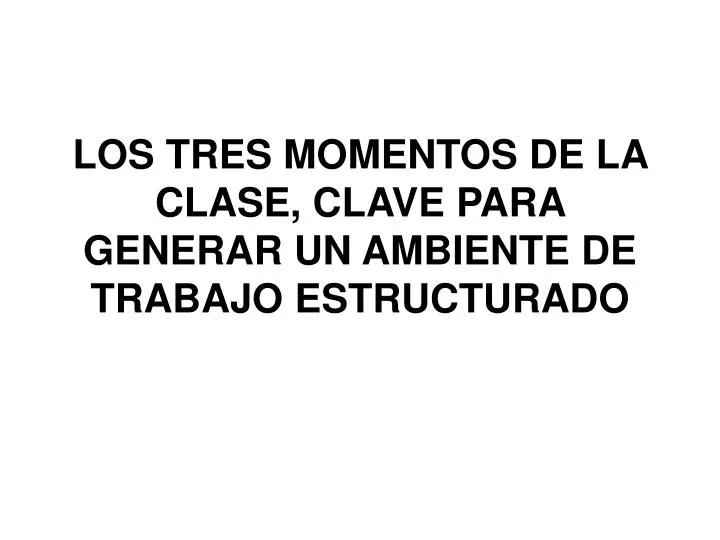 los tres momentos de la clase clave para generar un ambiente de trabajo estructurado