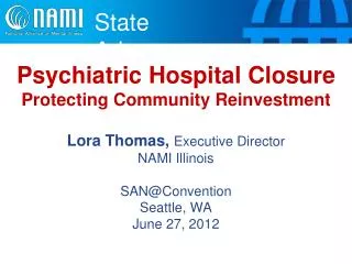 Psychiatric Hospital Closure Protecting Community Reinvestment Lora Thomas, Executive Director NAMI Illinois SAN@Conv