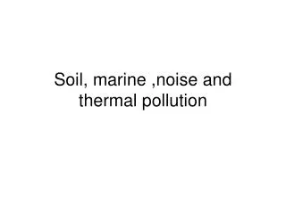 Soil, marine ,noise and thermal pollution